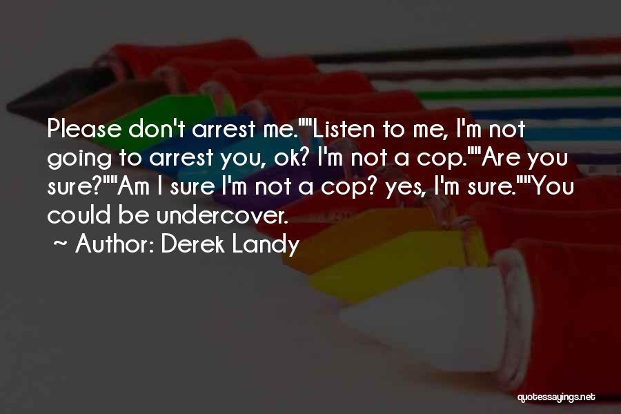 Derek Landy Quotes: Please Don't Arrest Me.listen To Me, I'm Not Going To Arrest You, Ok? I'm Not A Cop.are You Sure?am I