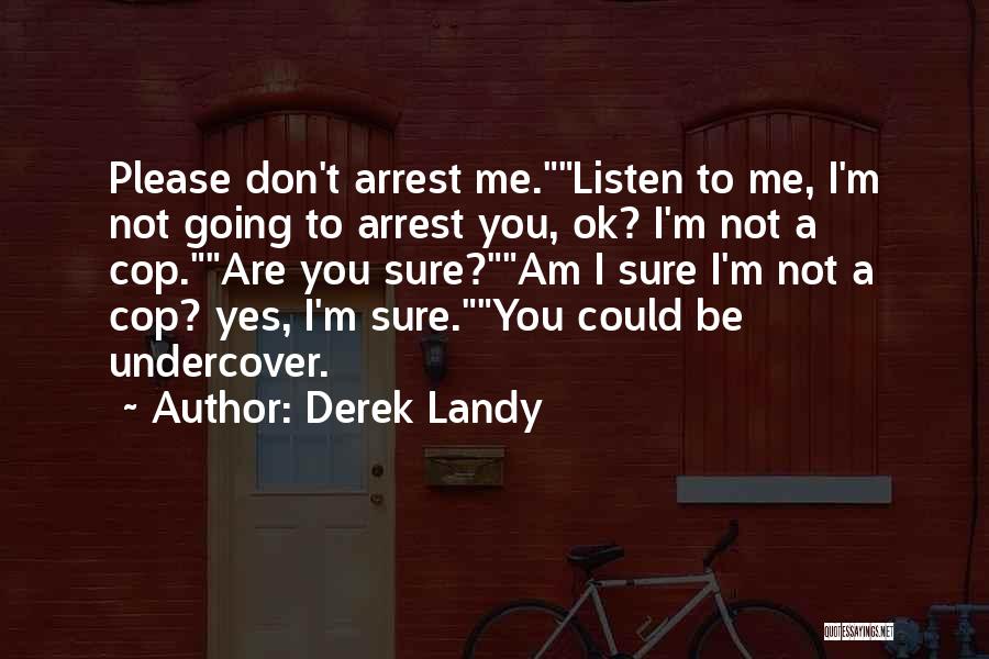 Derek Landy Quotes: Please Don't Arrest Me.listen To Me, I'm Not Going To Arrest You, Ok? I'm Not A Cop.are You Sure?am I