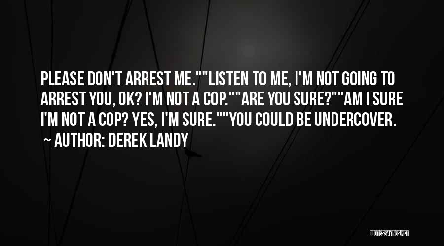 Derek Landy Quotes: Please Don't Arrest Me.listen To Me, I'm Not Going To Arrest You, Ok? I'm Not A Cop.are You Sure?am I