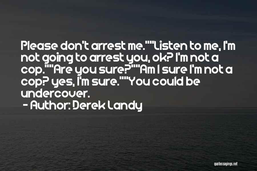 Derek Landy Quotes: Please Don't Arrest Me.listen To Me, I'm Not Going To Arrest You, Ok? I'm Not A Cop.are You Sure?am I