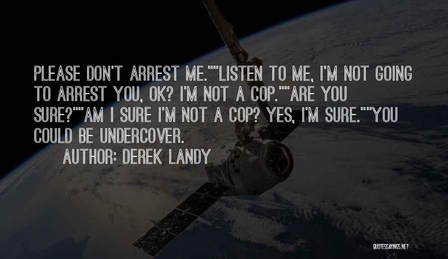 Derek Landy Quotes: Please Don't Arrest Me.listen To Me, I'm Not Going To Arrest You, Ok? I'm Not A Cop.are You Sure?am I