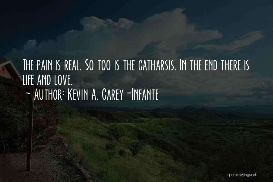 Kevin A. Carey-Infante Quotes: The Pain Is Real. So Too Is The Catharsis. In The End There Is Life And Love.