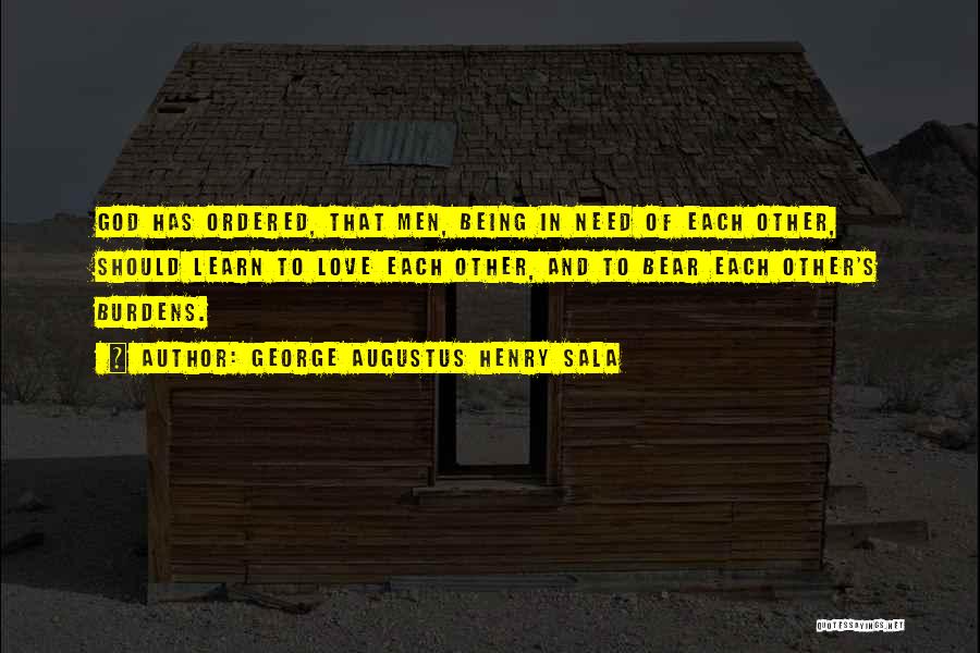 George Augustus Henry Sala Quotes: God Has Ordered, That Men, Being In Need Of Each Other, Should Learn To Love Each Other, And To Bear