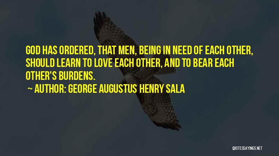 George Augustus Henry Sala Quotes: God Has Ordered, That Men, Being In Need Of Each Other, Should Learn To Love Each Other, And To Bear