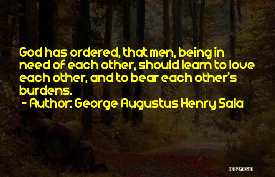 George Augustus Henry Sala Quotes: God Has Ordered, That Men, Being In Need Of Each Other, Should Learn To Love Each Other, And To Bear