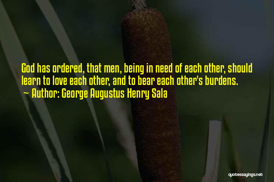 George Augustus Henry Sala Quotes: God Has Ordered, That Men, Being In Need Of Each Other, Should Learn To Love Each Other, And To Bear