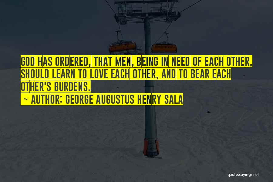 George Augustus Henry Sala Quotes: God Has Ordered, That Men, Being In Need Of Each Other, Should Learn To Love Each Other, And To Bear