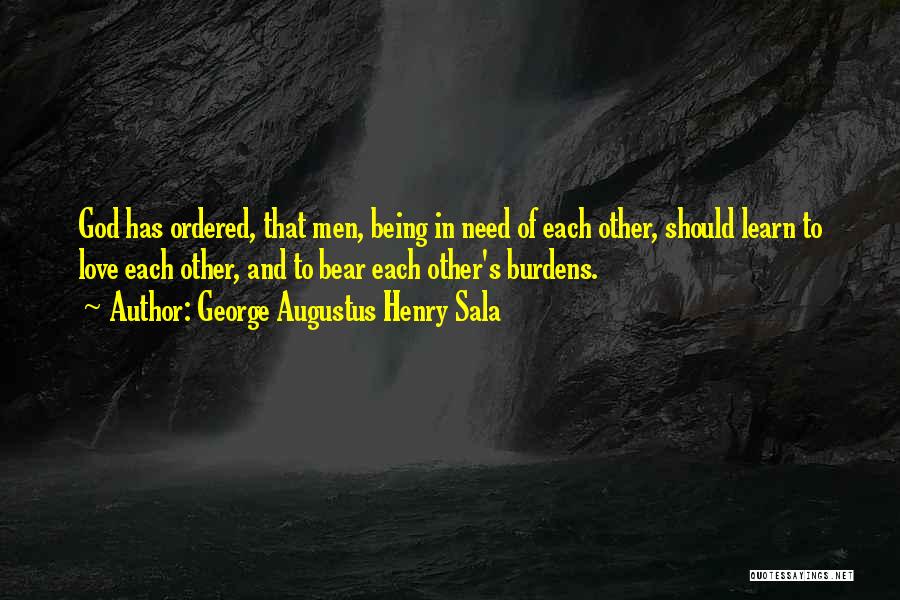 George Augustus Henry Sala Quotes: God Has Ordered, That Men, Being In Need Of Each Other, Should Learn To Love Each Other, And To Bear