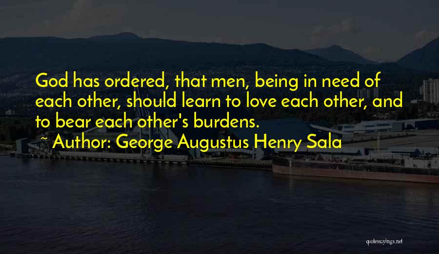 George Augustus Henry Sala Quotes: God Has Ordered, That Men, Being In Need Of Each Other, Should Learn To Love Each Other, And To Bear