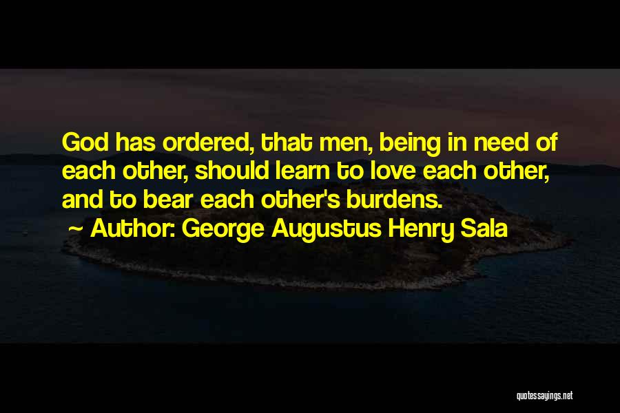 George Augustus Henry Sala Quotes: God Has Ordered, That Men, Being In Need Of Each Other, Should Learn To Love Each Other, And To Bear