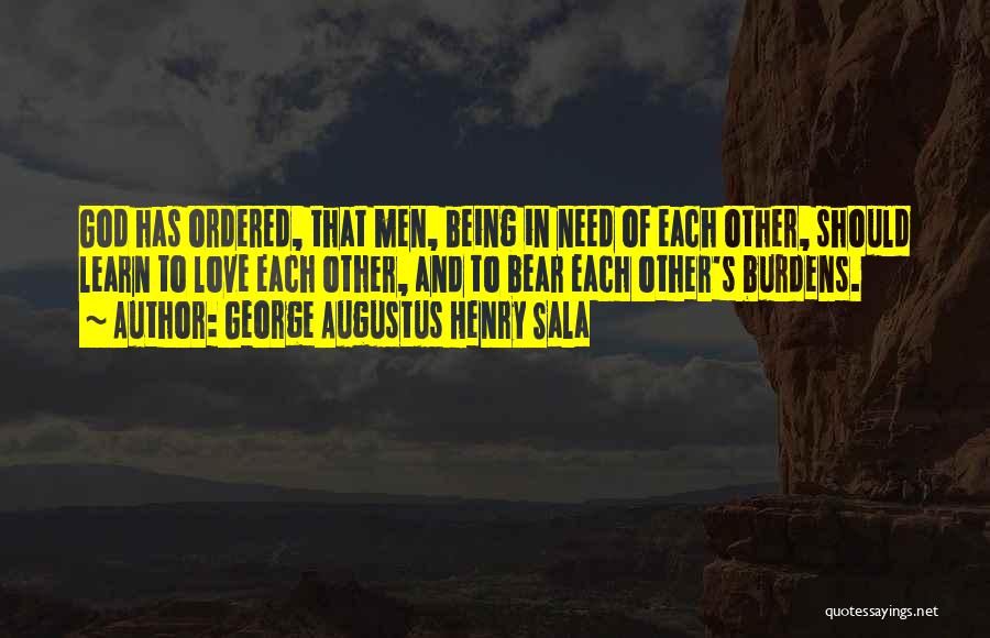 George Augustus Henry Sala Quotes: God Has Ordered, That Men, Being In Need Of Each Other, Should Learn To Love Each Other, And To Bear