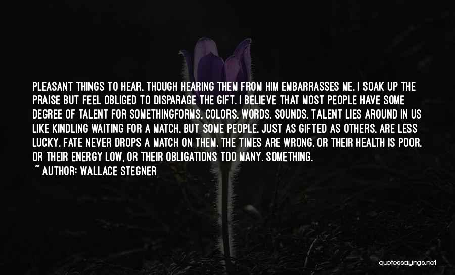 Wallace Stegner Quotes: Pleasant Things To Hear, Though Hearing Them From Him Embarrasses Me. I Soak Up The Praise But Feel Obliged To