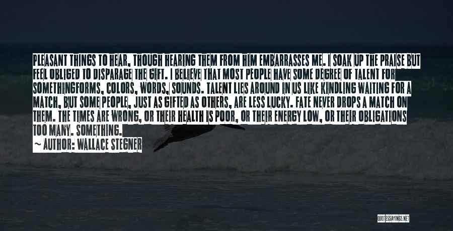 Wallace Stegner Quotes: Pleasant Things To Hear, Though Hearing Them From Him Embarrasses Me. I Soak Up The Praise But Feel Obliged To