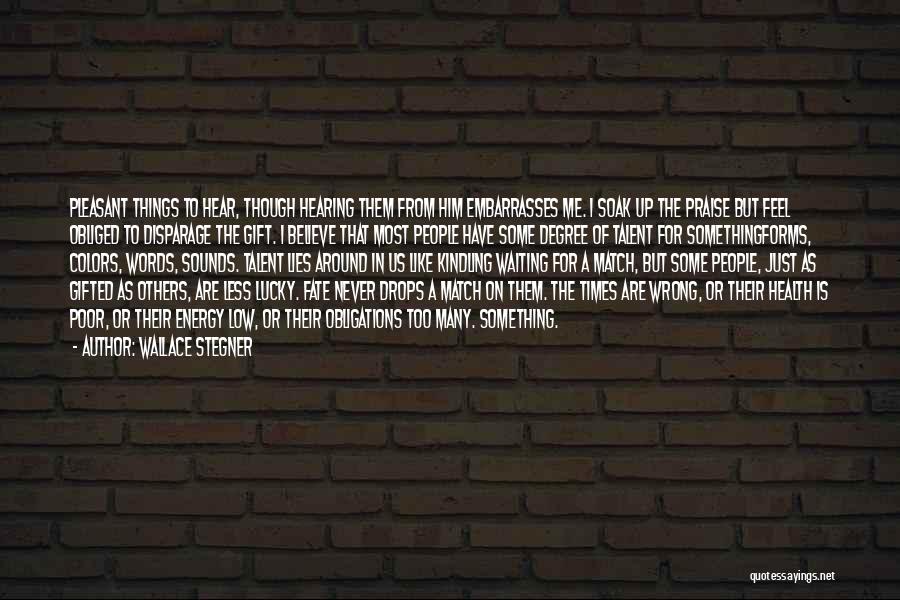 Wallace Stegner Quotes: Pleasant Things To Hear, Though Hearing Them From Him Embarrasses Me. I Soak Up The Praise But Feel Obliged To