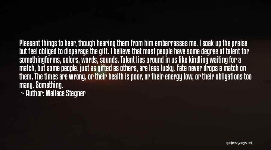 Wallace Stegner Quotes: Pleasant Things To Hear, Though Hearing Them From Him Embarrasses Me. I Soak Up The Praise But Feel Obliged To