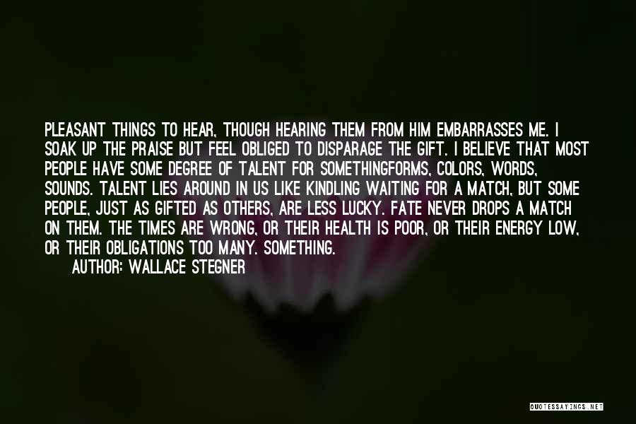 Wallace Stegner Quotes: Pleasant Things To Hear, Though Hearing Them From Him Embarrasses Me. I Soak Up The Praise But Feel Obliged To