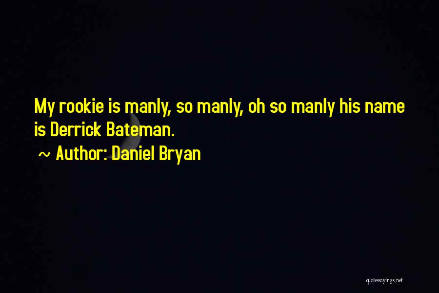Daniel Bryan Quotes: My Rookie Is Manly, So Manly, Oh So Manly His Name Is Derrick Bateman.