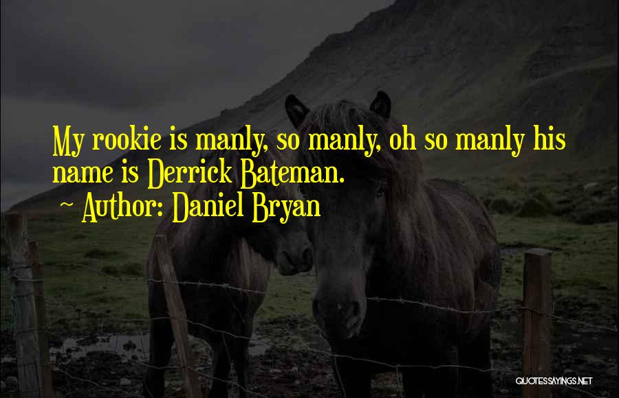 Daniel Bryan Quotes: My Rookie Is Manly, So Manly, Oh So Manly His Name Is Derrick Bateman.