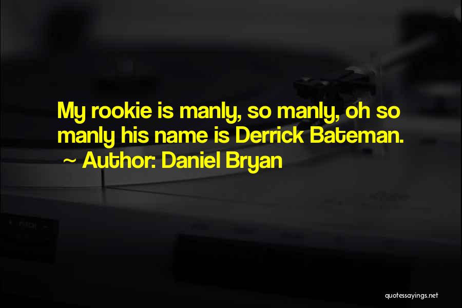 Daniel Bryan Quotes: My Rookie Is Manly, So Manly, Oh So Manly His Name Is Derrick Bateman.