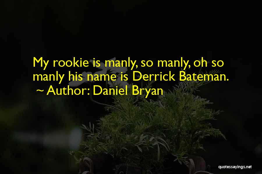 Daniel Bryan Quotes: My Rookie Is Manly, So Manly, Oh So Manly His Name Is Derrick Bateman.