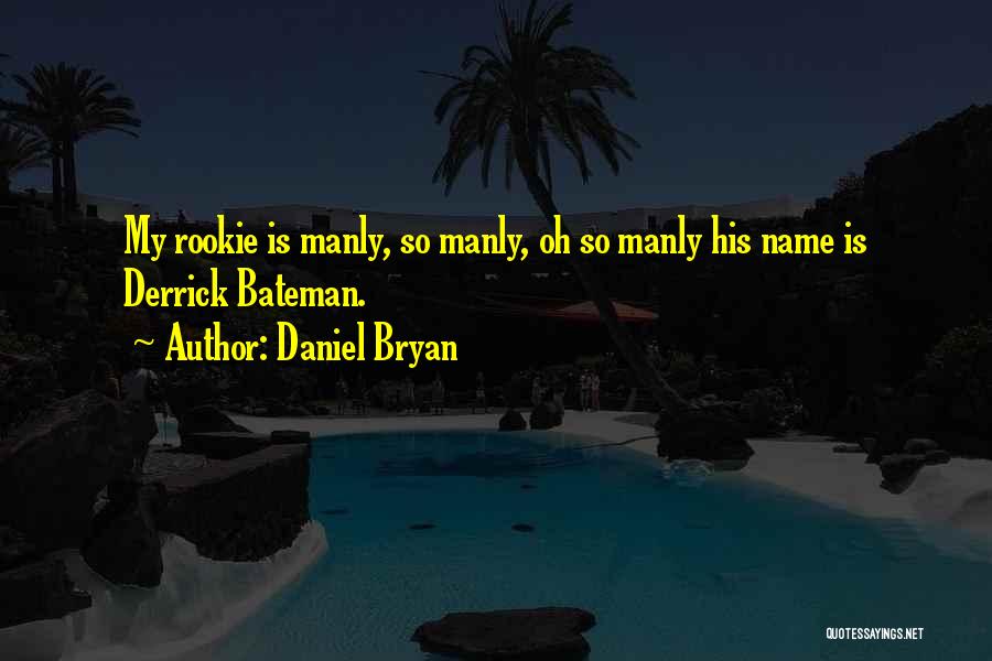 Daniel Bryan Quotes: My Rookie Is Manly, So Manly, Oh So Manly His Name Is Derrick Bateman.