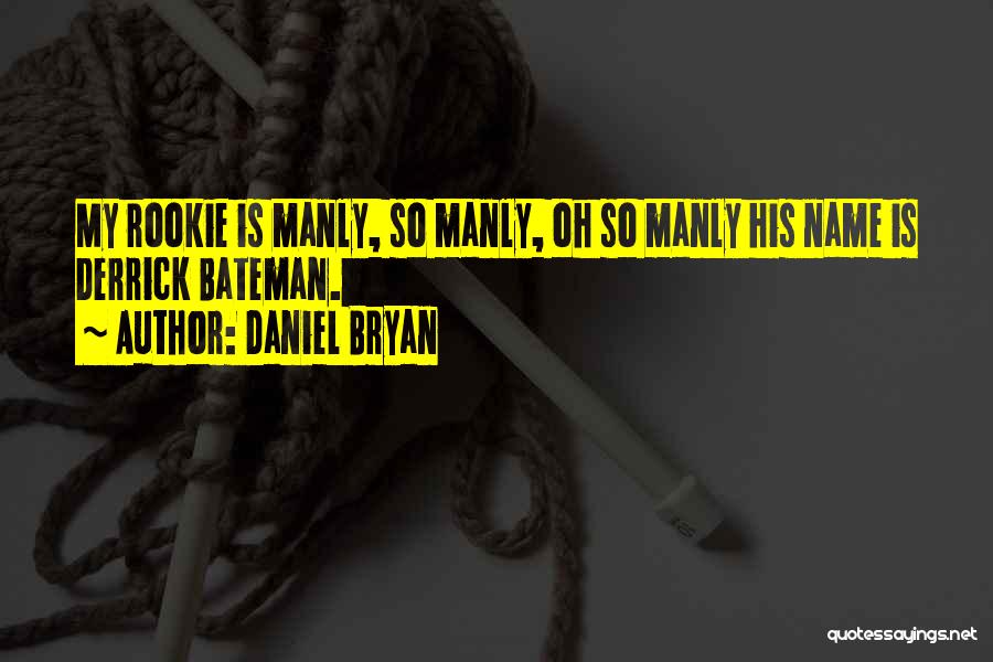 Daniel Bryan Quotes: My Rookie Is Manly, So Manly, Oh So Manly His Name Is Derrick Bateman.