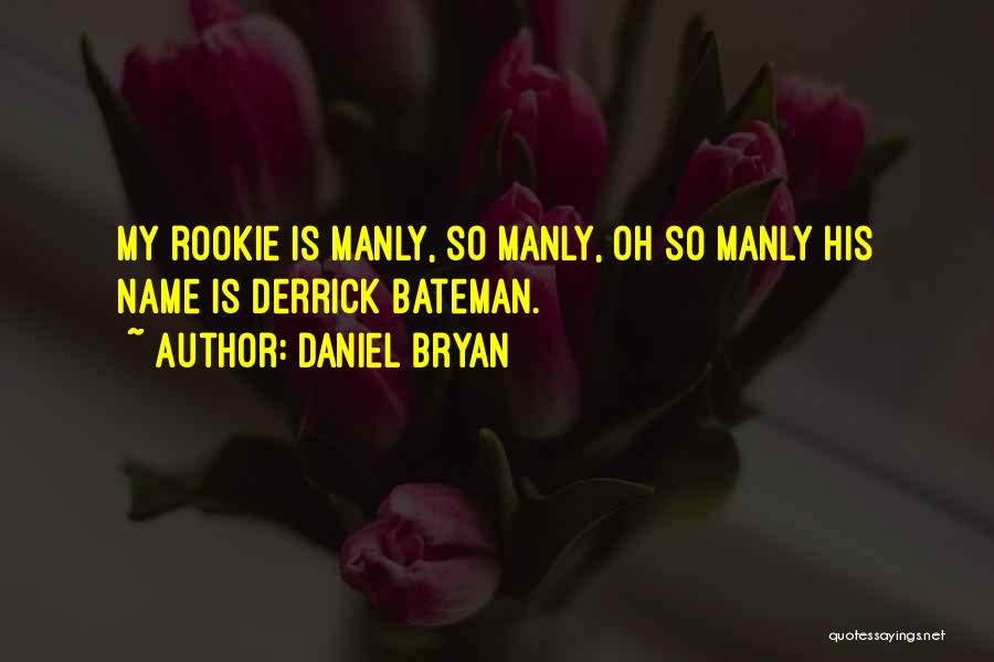 Daniel Bryan Quotes: My Rookie Is Manly, So Manly, Oh So Manly His Name Is Derrick Bateman.