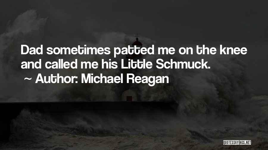 Michael Reagan Quotes: Dad Sometimes Patted Me On The Knee And Called Me His Little Schmuck.