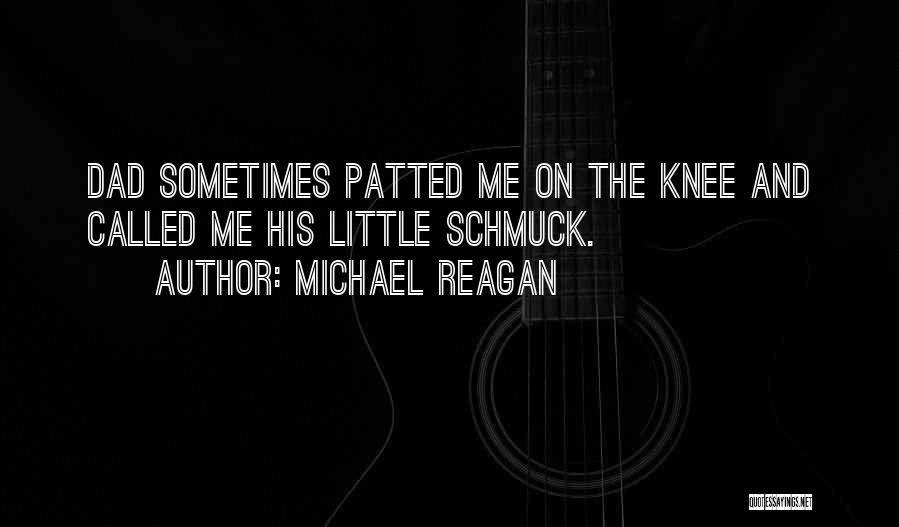 Michael Reagan Quotes: Dad Sometimes Patted Me On The Knee And Called Me His Little Schmuck.