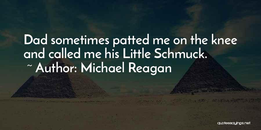 Michael Reagan Quotes: Dad Sometimes Patted Me On The Knee And Called Me His Little Schmuck.