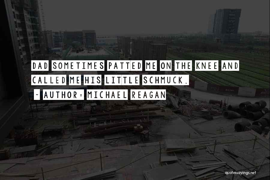 Michael Reagan Quotes: Dad Sometimes Patted Me On The Knee And Called Me His Little Schmuck.