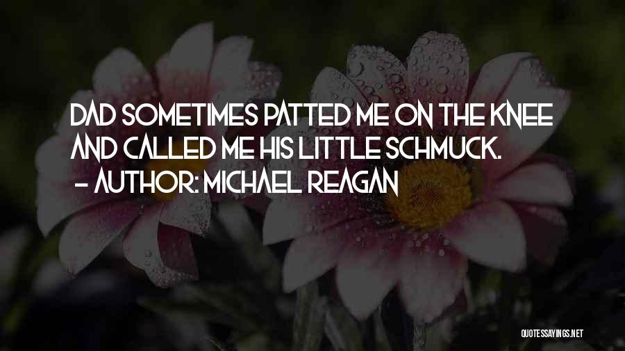 Michael Reagan Quotes: Dad Sometimes Patted Me On The Knee And Called Me His Little Schmuck.