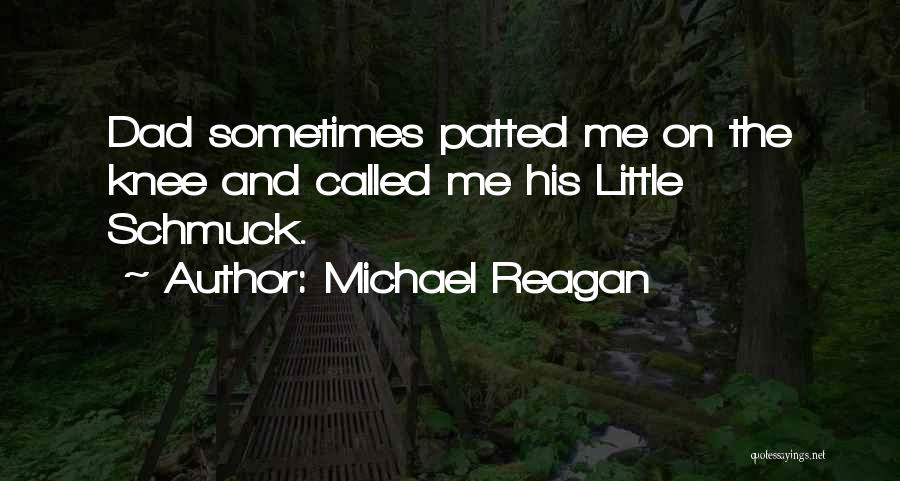 Michael Reagan Quotes: Dad Sometimes Patted Me On The Knee And Called Me His Little Schmuck.