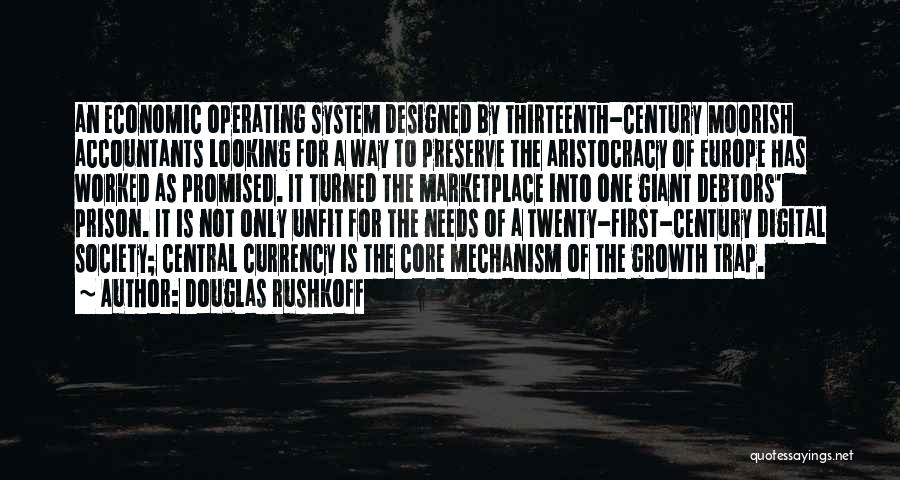 Douglas Rushkoff Quotes: An Economic Operating System Designed By Thirteenth-century Moorish Accountants Looking For A Way To Preserve The Aristocracy Of Europe Has