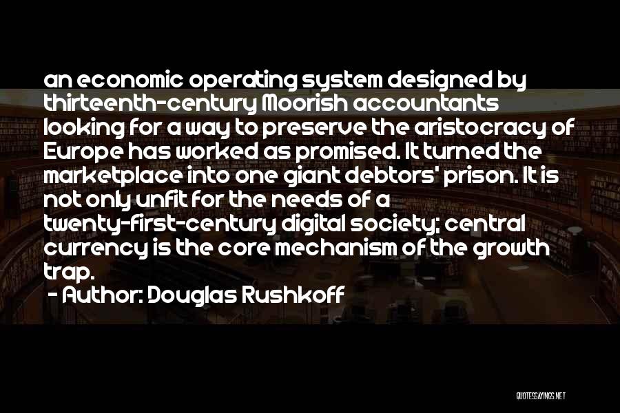 Douglas Rushkoff Quotes: An Economic Operating System Designed By Thirteenth-century Moorish Accountants Looking For A Way To Preserve The Aristocracy Of Europe Has