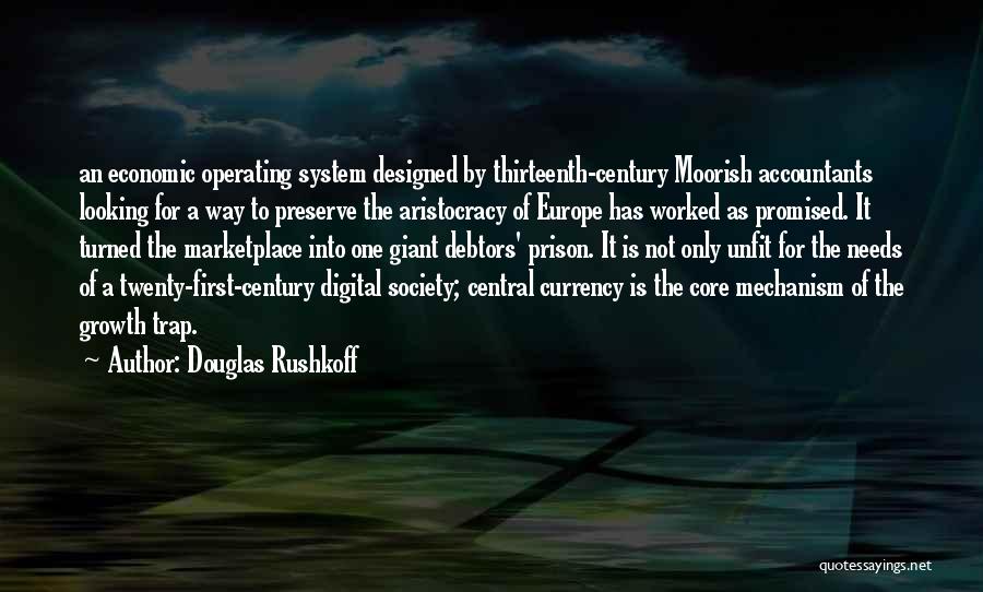 Douglas Rushkoff Quotes: An Economic Operating System Designed By Thirteenth-century Moorish Accountants Looking For A Way To Preserve The Aristocracy Of Europe Has