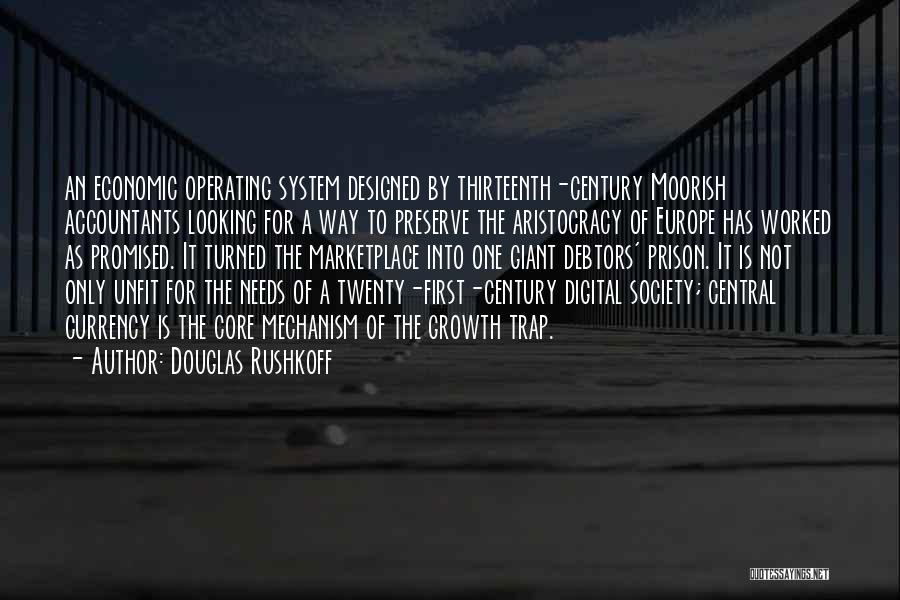 Douglas Rushkoff Quotes: An Economic Operating System Designed By Thirteenth-century Moorish Accountants Looking For A Way To Preserve The Aristocracy Of Europe Has