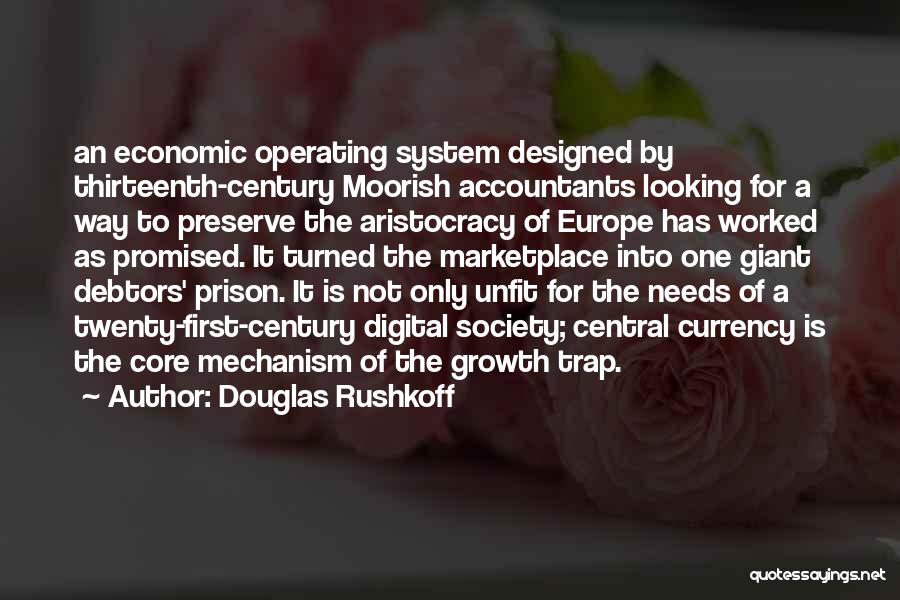 Douglas Rushkoff Quotes: An Economic Operating System Designed By Thirteenth-century Moorish Accountants Looking For A Way To Preserve The Aristocracy Of Europe Has