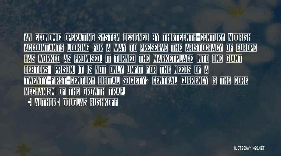 Douglas Rushkoff Quotes: An Economic Operating System Designed By Thirteenth-century Moorish Accountants Looking For A Way To Preserve The Aristocracy Of Europe Has