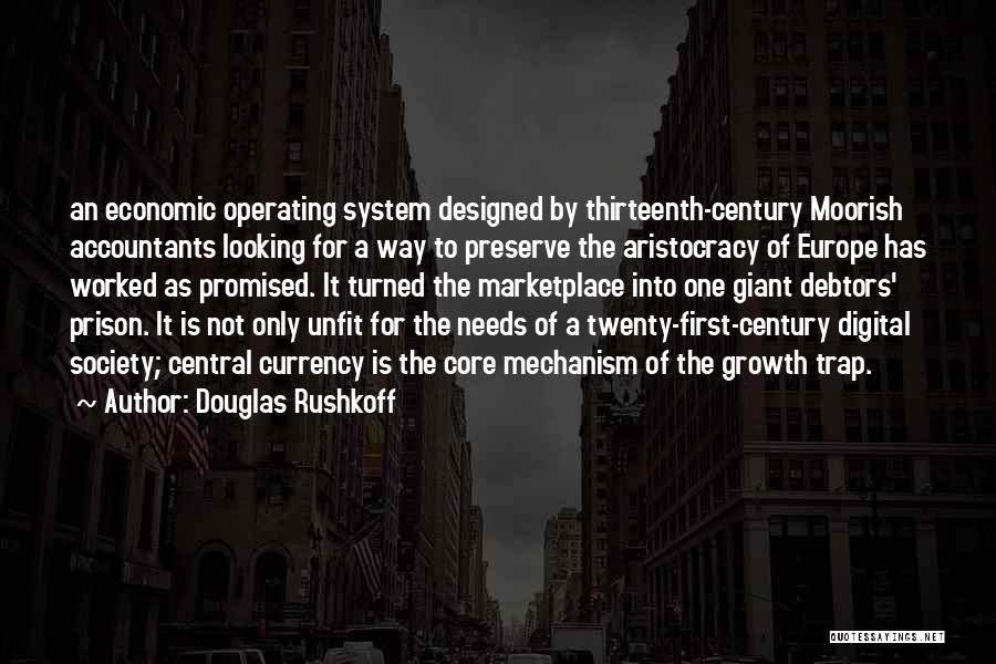 Douglas Rushkoff Quotes: An Economic Operating System Designed By Thirteenth-century Moorish Accountants Looking For A Way To Preserve The Aristocracy Of Europe Has