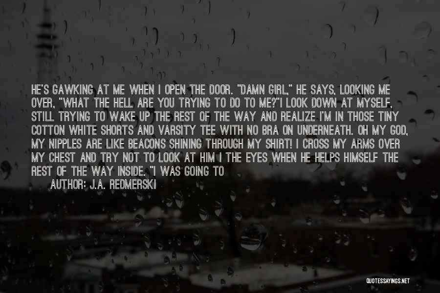 J.A. Redmerski Quotes: He's Gawking At Me When I Open The Door. Damn Girl, He Says, Looking Me Over, What The Hell Are