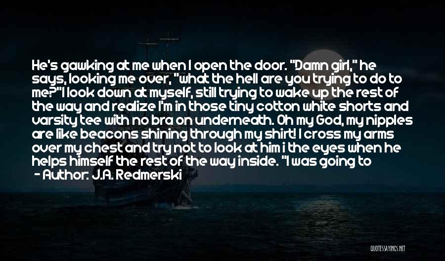 J.A. Redmerski Quotes: He's Gawking At Me When I Open The Door. Damn Girl, He Says, Looking Me Over, What The Hell Are