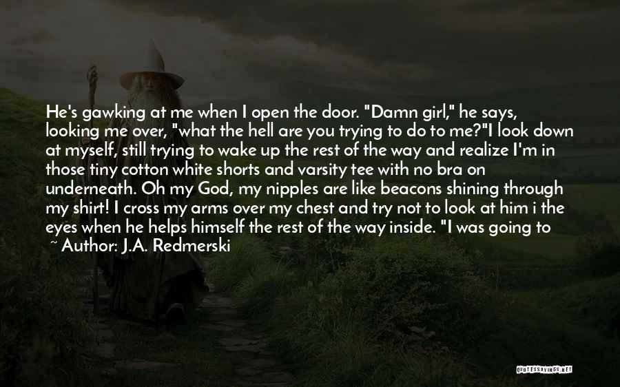 J.A. Redmerski Quotes: He's Gawking At Me When I Open The Door. Damn Girl, He Says, Looking Me Over, What The Hell Are