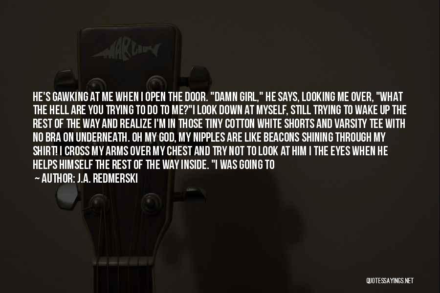 J.A. Redmerski Quotes: He's Gawking At Me When I Open The Door. Damn Girl, He Says, Looking Me Over, What The Hell Are