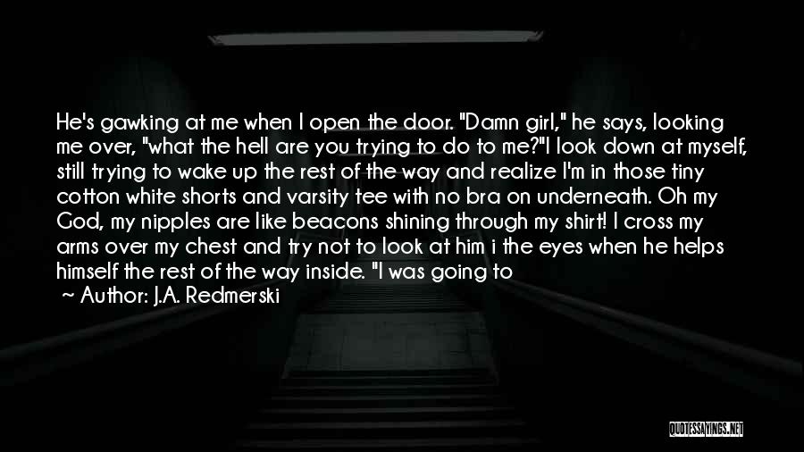 J.A. Redmerski Quotes: He's Gawking At Me When I Open The Door. Damn Girl, He Says, Looking Me Over, What The Hell Are