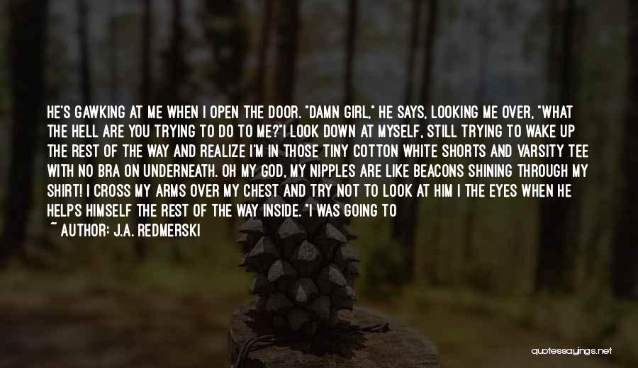 J.A. Redmerski Quotes: He's Gawking At Me When I Open The Door. Damn Girl, He Says, Looking Me Over, What The Hell Are