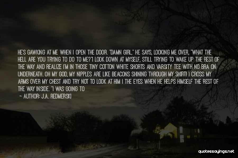 J.A. Redmerski Quotes: He's Gawking At Me When I Open The Door. Damn Girl, He Says, Looking Me Over, What The Hell Are