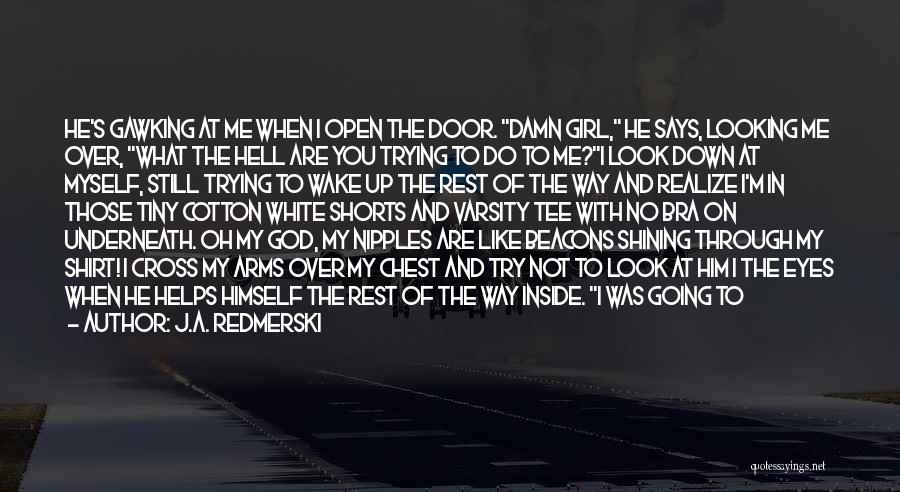 J.A. Redmerski Quotes: He's Gawking At Me When I Open The Door. Damn Girl, He Says, Looking Me Over, What The Hell Are