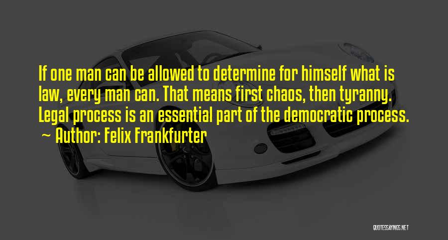 Felix Frankfurter Quotes: If One Man Can Be Allowed To Determine For Himself What Is Law, Every Man Can. That Means First Chaos,