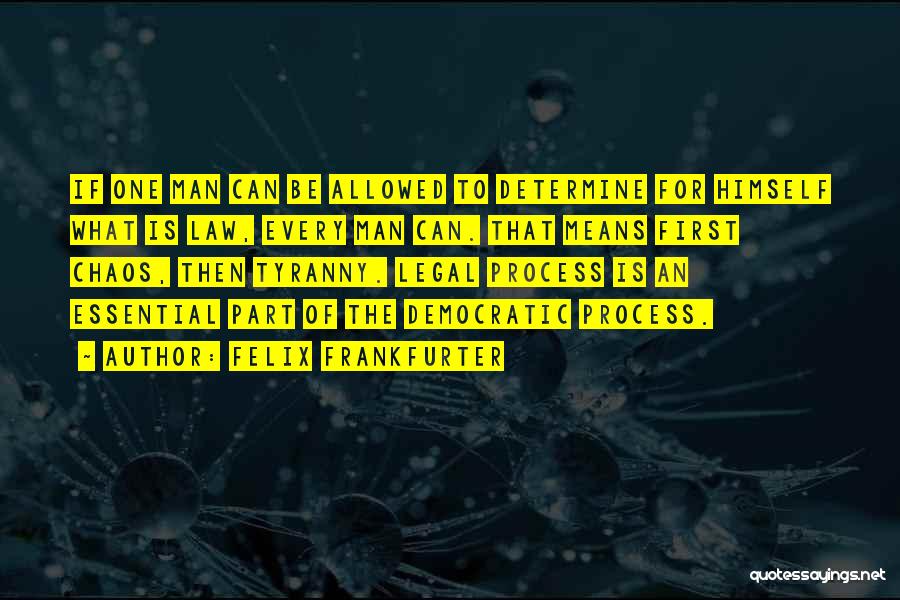 Felix Frankfurter Quotes: If One Man Can Be Allowed To Determine For Himself What Is Law, Every Man Can. That Means First Chaos,